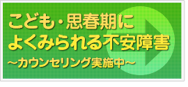 こども・思春期によくみられる不安障害　～カウンセリング実施中～