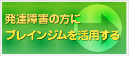 発達障害の方にブレインジムを活用する