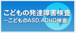 こどもの発達障害検査～こどものASD,ADHD検査