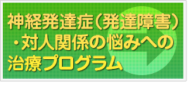 神経発達症（発達障害）・対人関係の悩みに対する治療プログラム