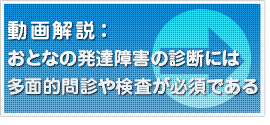 動画解説：おとなの発達障害の診断には多面的問診や検査が必須である