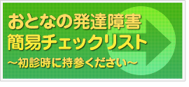 おとなの発達障害簡易チェックリスト～初診時に持参ください～